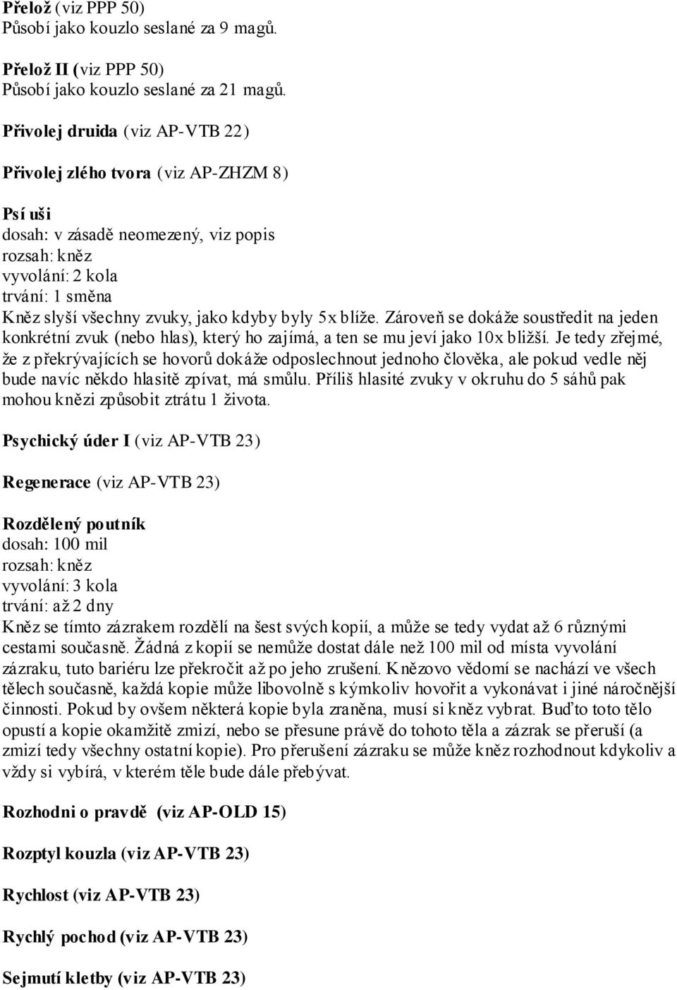 Zároveň se dokáţe soustředit na jeden konkrétní zvuk (nebo hlas), který ho zajímá, a ten se mu jeví jako 10x bliţší.