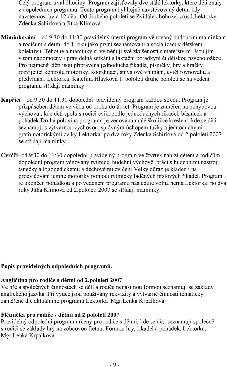 lektorky: Zdeňka Schirlová a Jitka Klímová Miminkování od 9:30 do 11:30 pravidelný úterní program věnovaný budoucím maminkám a rodičům s dětmi do 1 roku jako první seznamování a socializaci v dětském