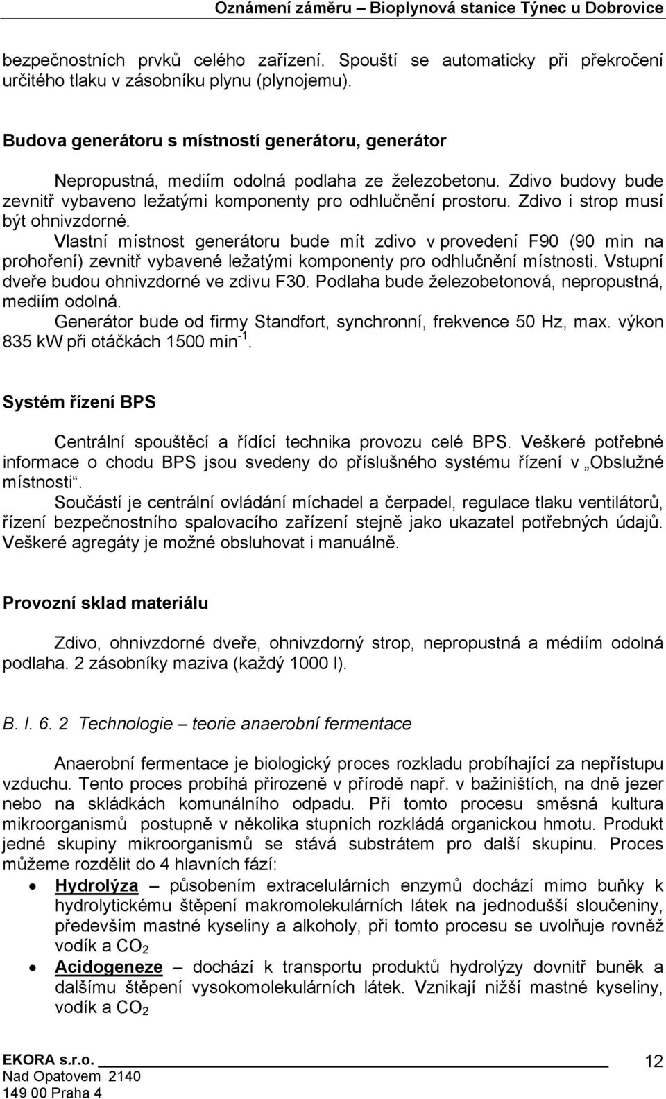 Zdivo i strop musí být ohnivzdorné. Vlastní místnost generátoru bude mít zdivo v provedení F90 (90 min na prohoření) zevnitř vybavené ležatými komponenty pro odhlučnění místnosti.