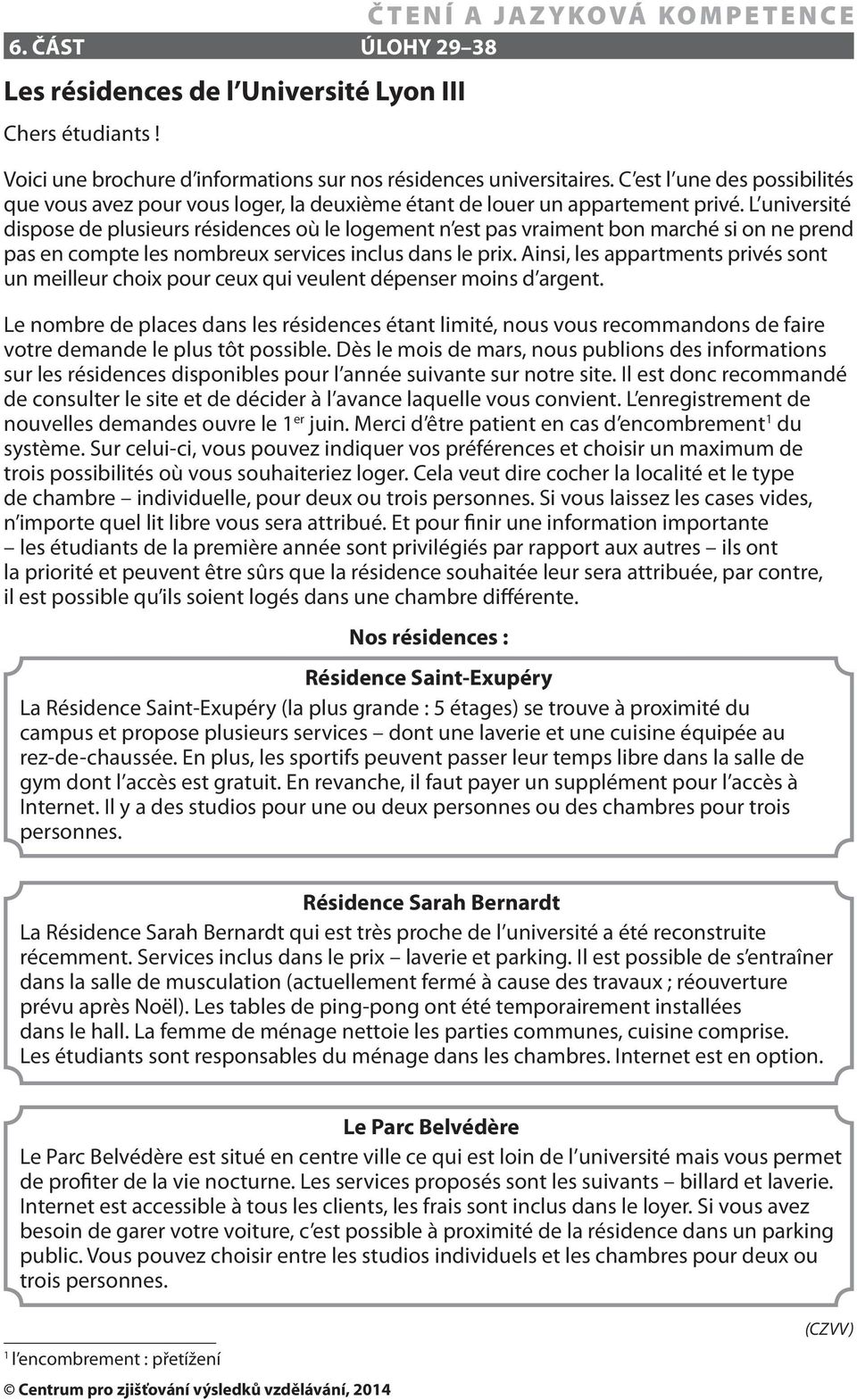 L université dispose de plusieurs résidences où le logement n est pas vraiment bon marché si on ne prend pas en compte les nombreux services inclus dans le prix.