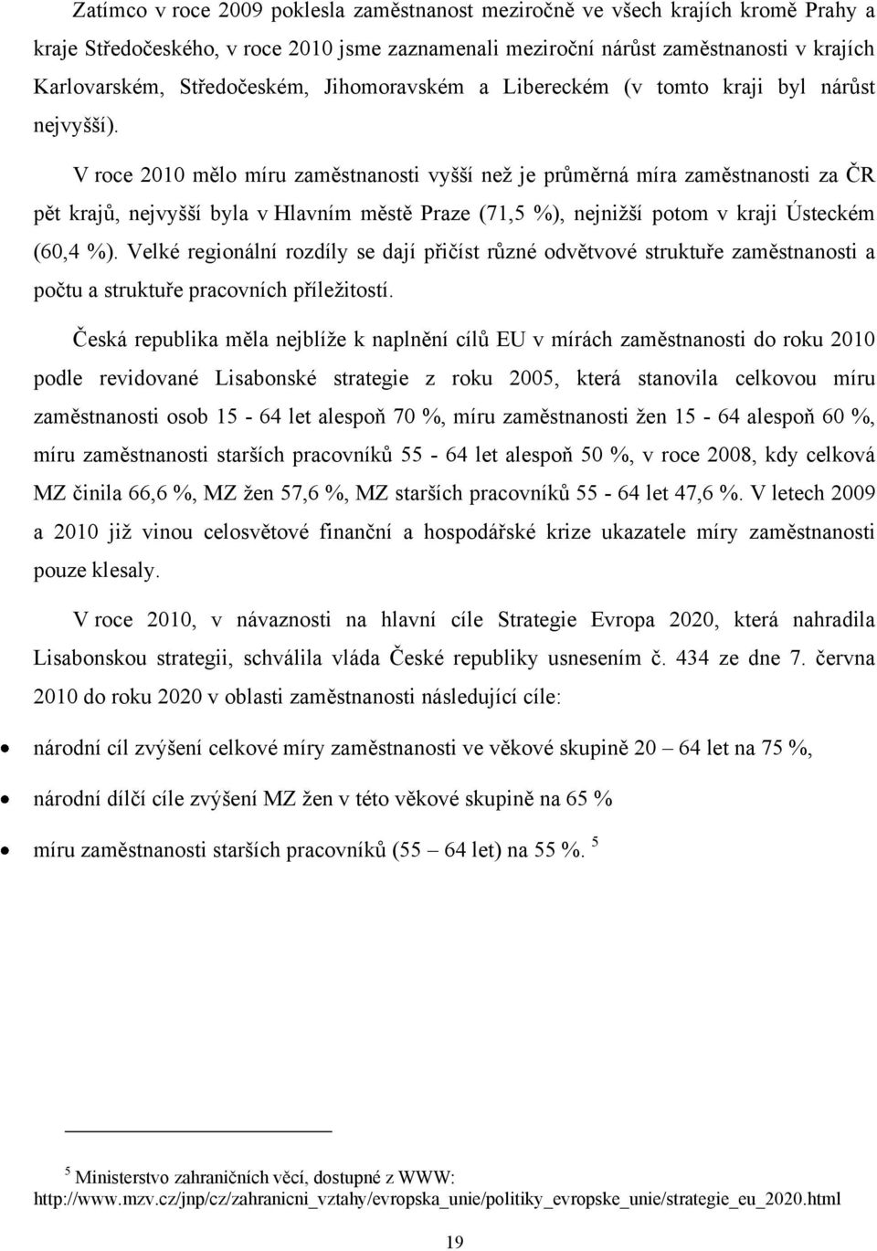 V roce 2010 mělo míru zaměstnanosti vyšší než je průměrná míra zaměstnanosti za ČR pět krajů, nejvyšší byla v Hlavním městě Praze (71,5 %), nejnižší potom v kraji Ústeckém (60,4 %).