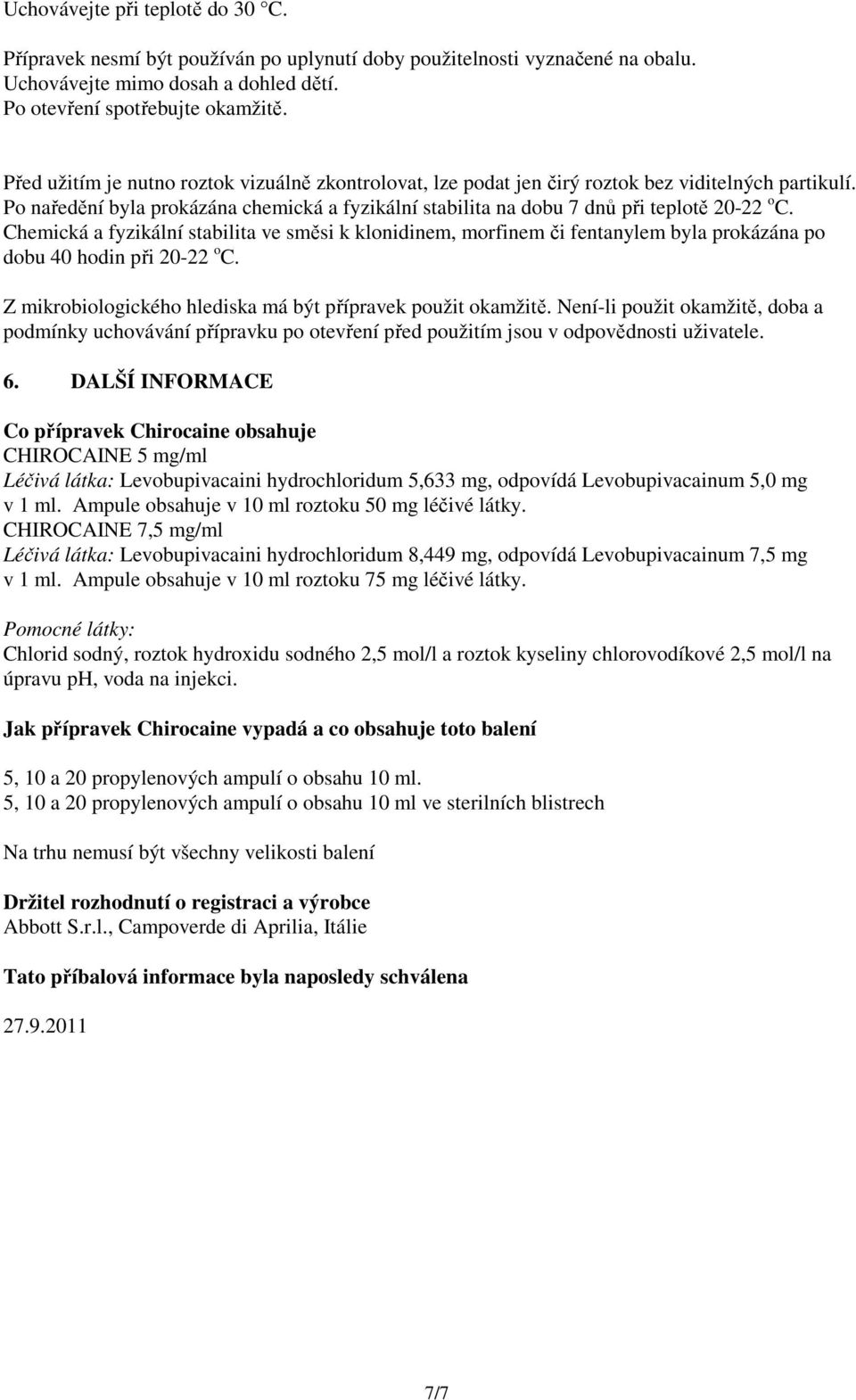 Chemická a fyzikální stabilita ve směsi k klonidinem, morfinem či fentanylem byla prokázána po dobu 40 hodin při 20-22 o C. Z mikrobiologického hlediska má být přípravek použit okamžitě.