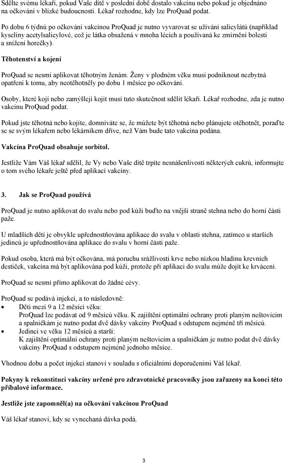 snížení horečky). Těhotenství a kojení ProQuad se nesmí aplikovat těhotným ženám. Ženy v plodném věku musí podniknout nezbytná opatření k tomu, aby neotěhotněly po dobu 1 měsíce po očkování.