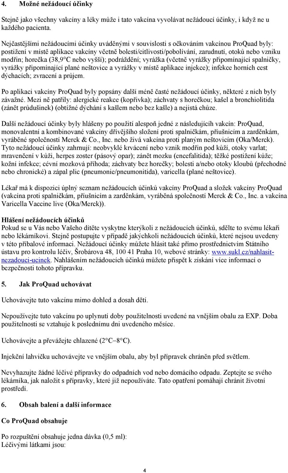 modřin; horečka (38,9 C nebo vyšší); podráždění; vyrážka (včetně vyrážky připomínající spalničky, vyrážky připomínající plané neštovice a vyrážky v místě aplikace injekce); infekce horních cest