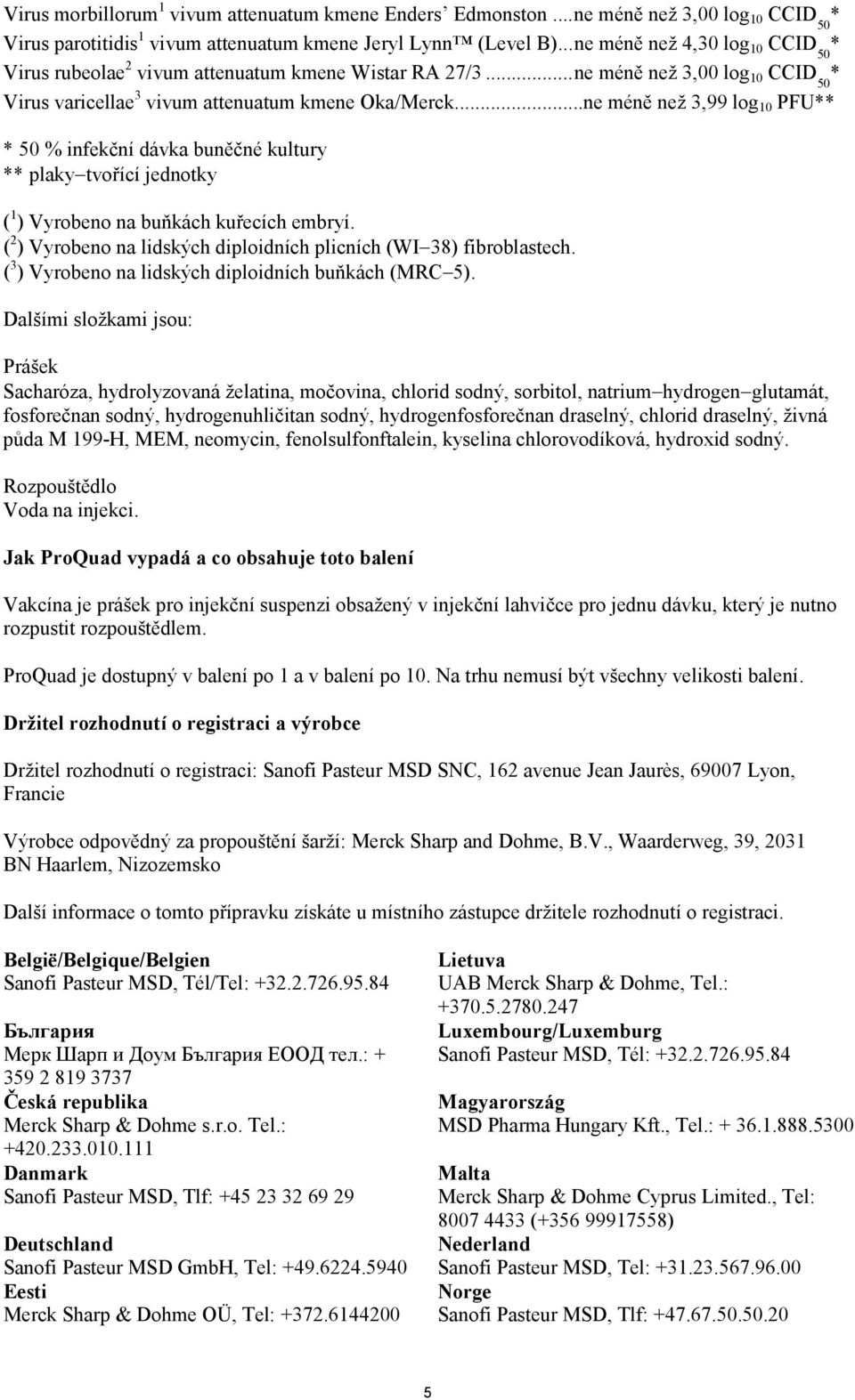 ...ne méně než 3,99 log 10 PFU** * 50 % infekční dávka buněčné kultury ** plaky tvořící jednotky ( 1 ) Vyrobeno na buňkách kuřecích embryí.