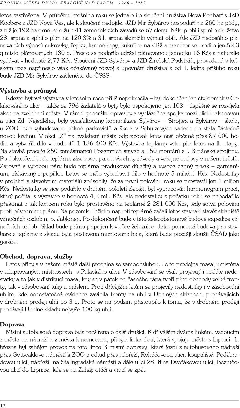 srpna skončilo výmlat obilí. Ale JZD nedosáhlo plánovaných výnosů cukrovky, řepky, krmné řepy, kukuřice na siláž a brambor se urodilo jen 52,3 q místo plánovaných 130 q.