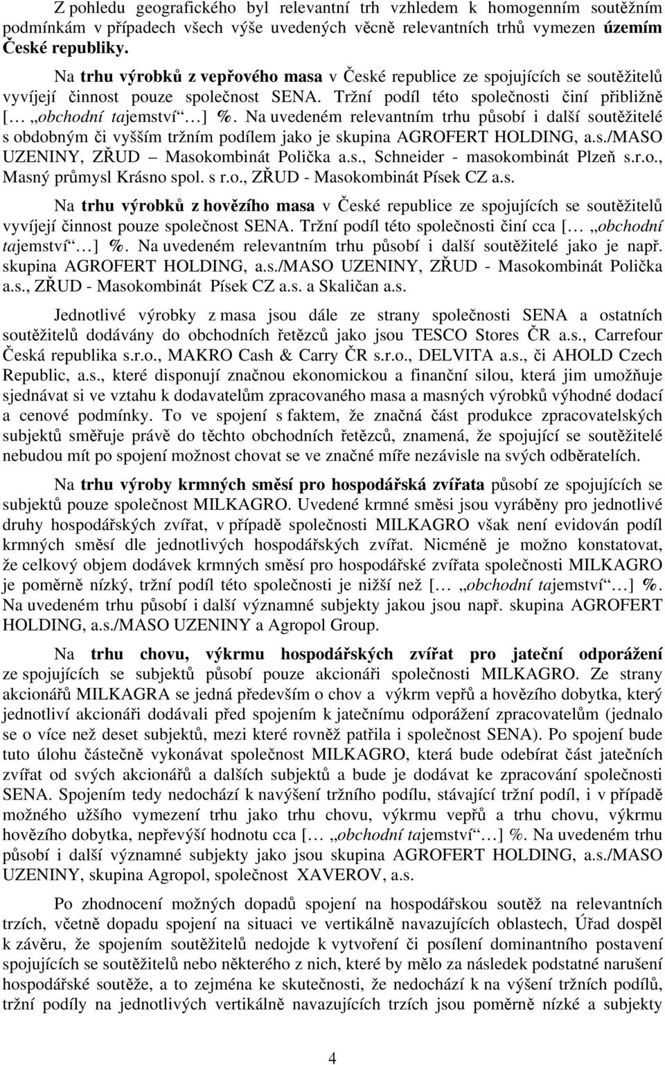 Na uvedeném relevantním trhu působí i další soutěžitelé s obdobným či vyšším tržním podílem jako je skupina AGROFERT HOLDING, a.s./maso UZENINY, ZŘUD Masokombinát Polička a.s., Schneider - masokombinát Plzeň s.