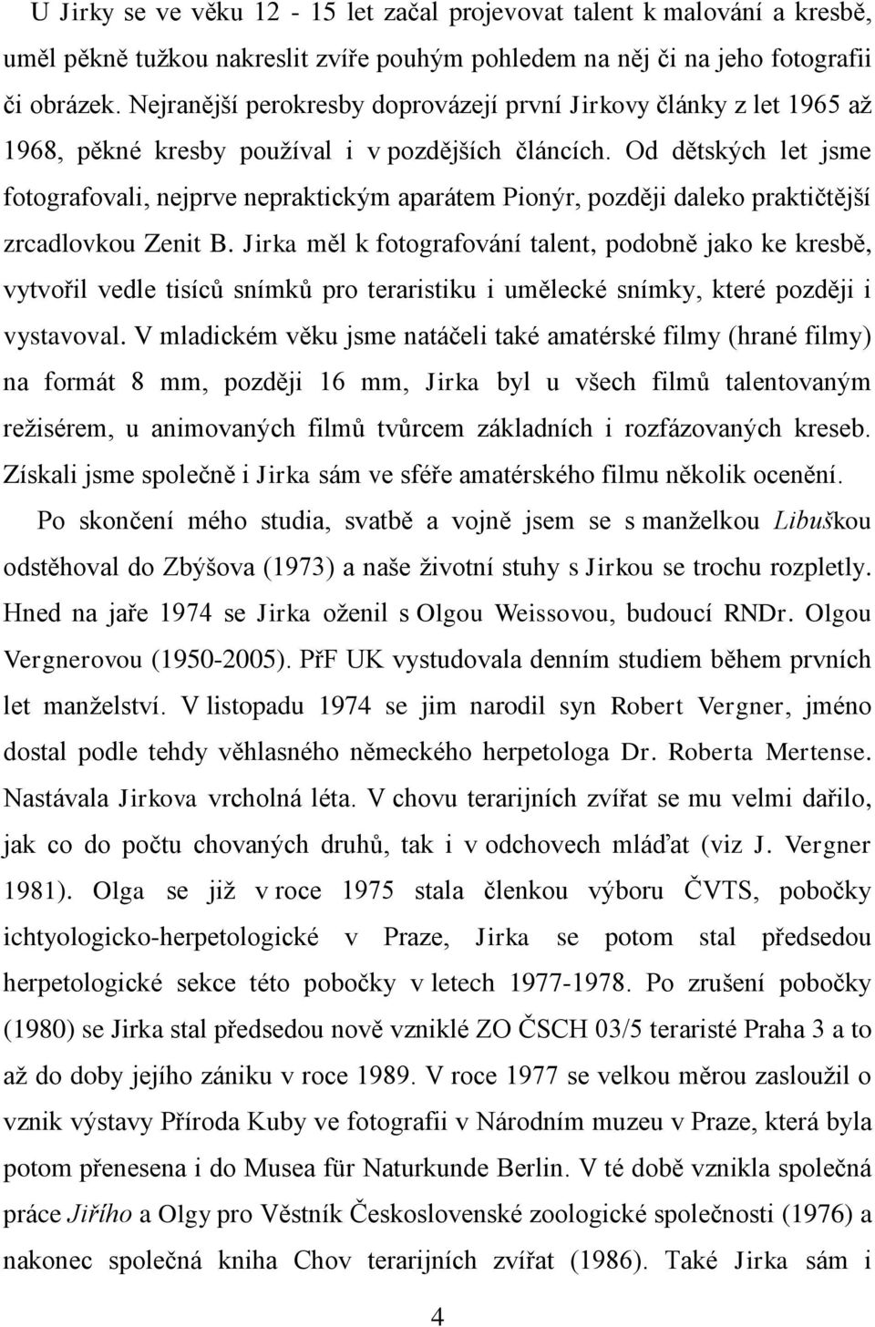 Od dětských let jsme fotografovali, nejprve nepraktickým aparátem Pionýr, později daleko praktičtější zrcadlovkou Zenit B.