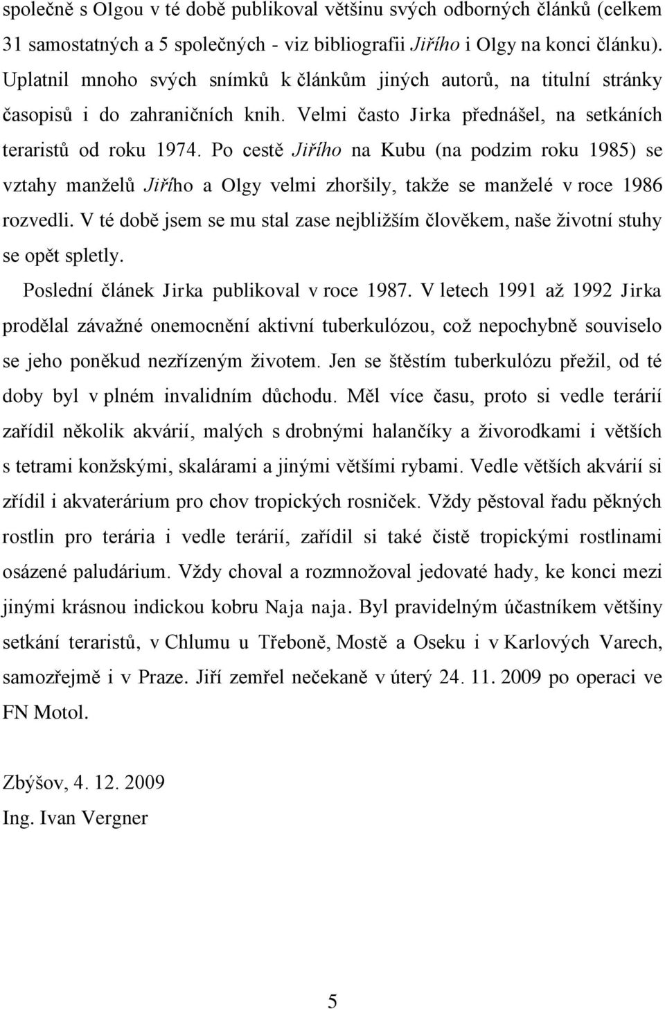 Po cestě Jiřího na Kubu (na podzim roku 1985) se vztahy manţelů Jiřího a Olgy velmi zhoršily, takţe se manţelé v roce 1986 rozvedli.