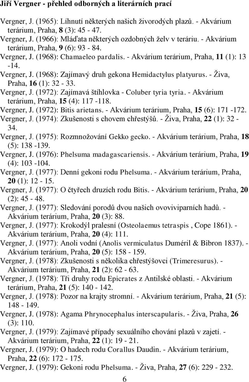 - Ţiva, Praha, 16 (1): 32-33. Vergner, J. (1972): Zajímavá štíhlovka - Coluber tyria tyria. - Akvárium terárium, Praha, 15 (4): 117-118. Vergner, J. (1972): Bitis arietans.