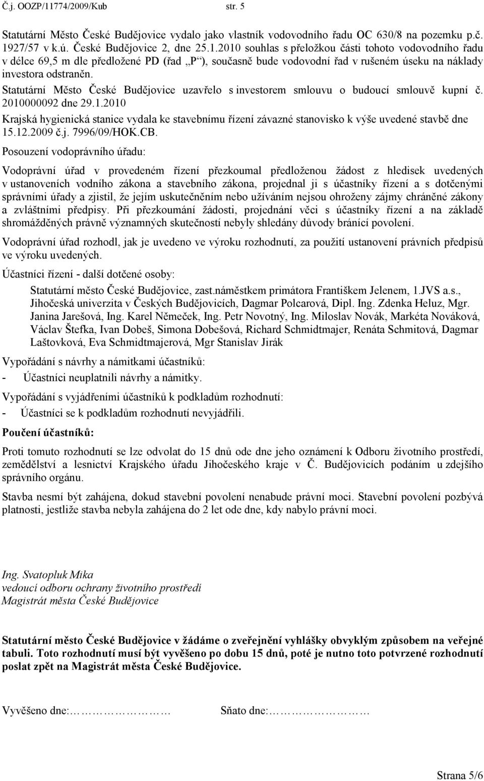 000092 dne 29.1.2010 Krajská hygienická stanice vydala ke stavebnímu řízení závazné stanovisko k výše uvedené stavbě dne 15.12.2009 č.j. 7996/09/HOK.CB.