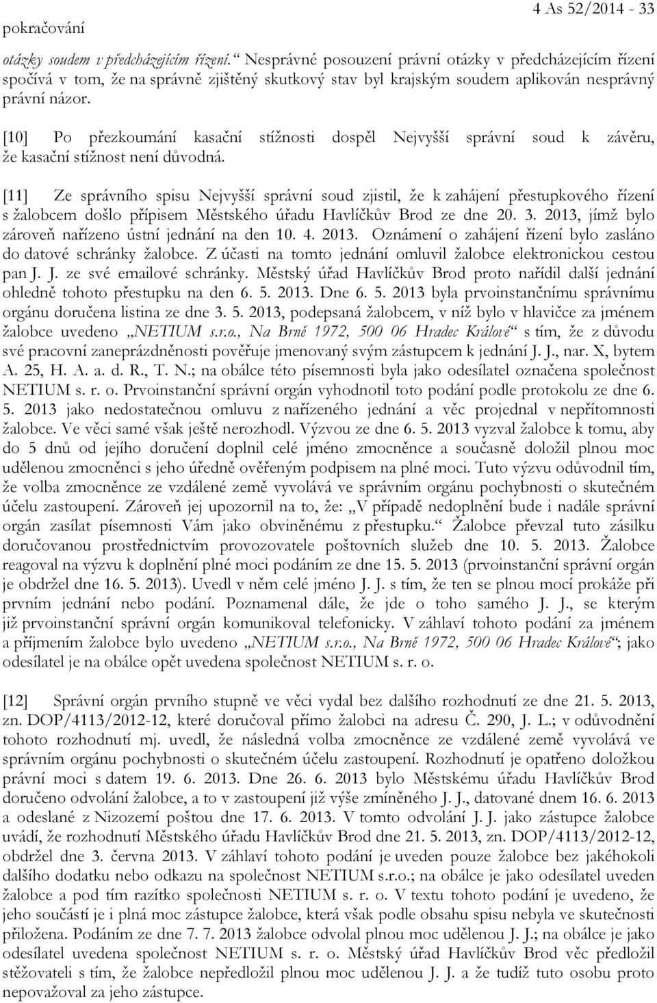 [10] Po přezkoumání kasační stížnosti dospěl Nejvyšší správní soud k závěru, že kasační stížnost není důvodná.