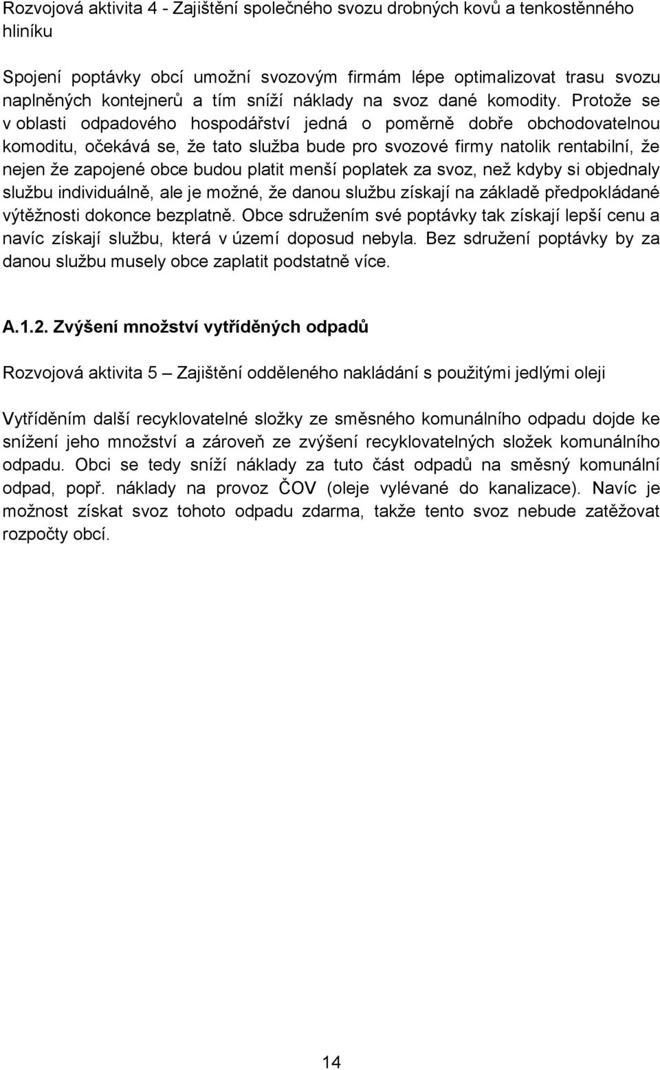 Protože se v oblasti odpadového hospodářství jedná o poměrně dobře obchodovatelnou komoditu, očekává se, že tato služba bude pro svozové firmy natolik rentabilní, že nejen že zapojené obce budou