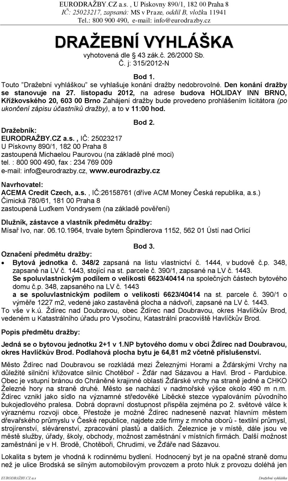 Dražebník:, IČ: 25023217 U Pískovny 890/1, 182 00 Praha 8 zastoupená Michaelou Paurovou (na základě plné moci) tel. : 800 900 490, fax : 234 769 009 e-mail: info@eurodrazby.