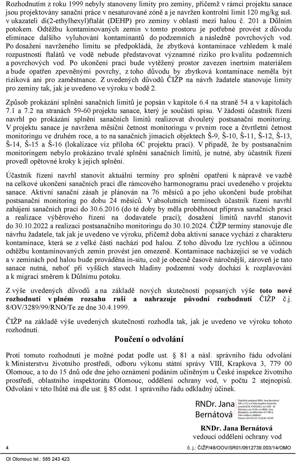 Odtěžbu kontaminovaných zemin v tomto prostoru je potřebné provést z důvodu eliminace dalšího vyluhování kontaminantů do podzemních a následně povrchových vod.