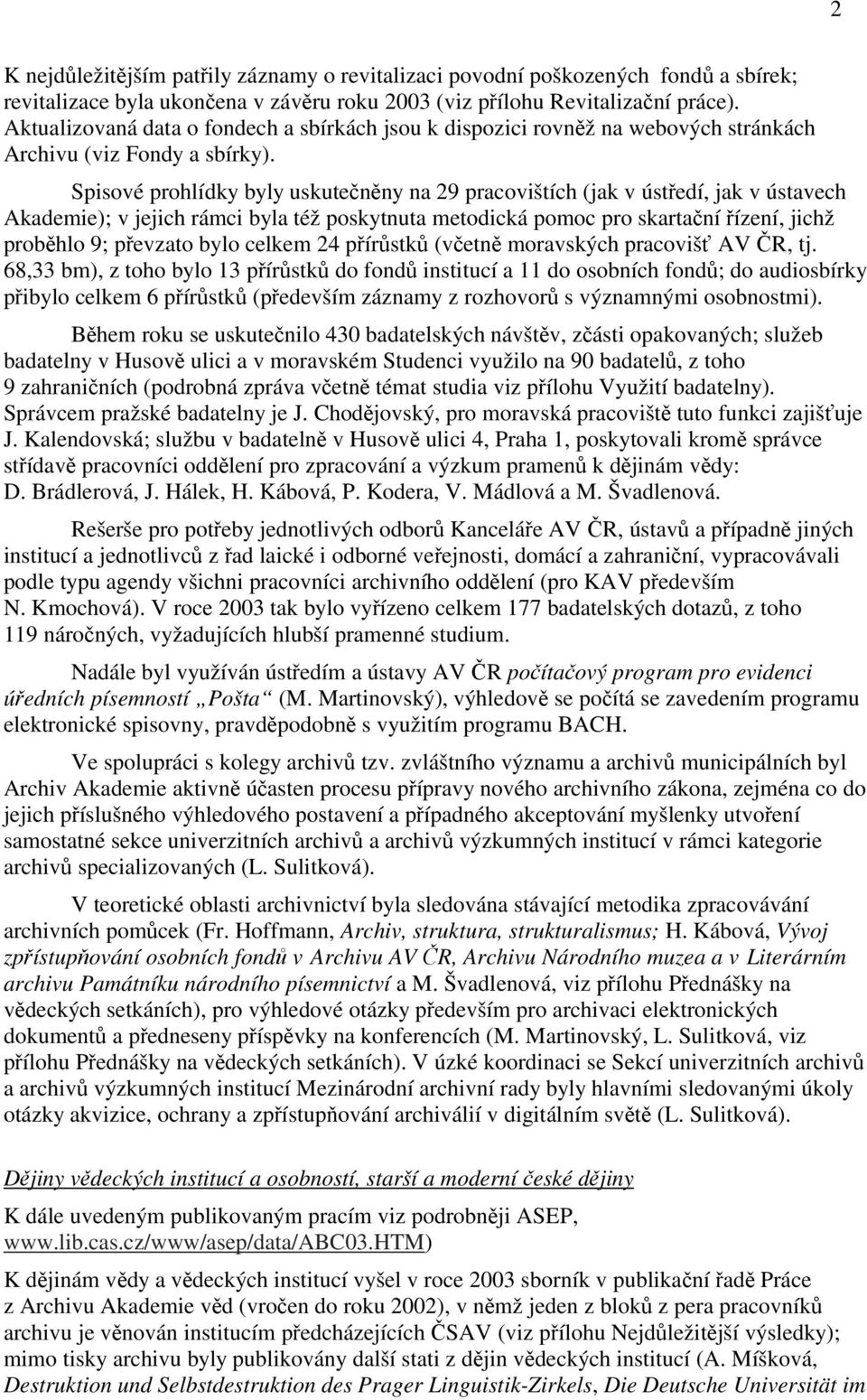 Spisové prohlídky byly uskutečněny na 29 pracovištích (jak v ústředí, jak v ústavech Akademie); v jejich rámci byla též poskytnuta metodická pomoc pro skartační řízení, jichž proběhlo 9; převzato