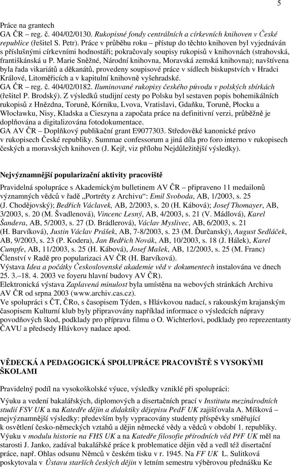 Marie Sněžné, Národní knihovna, Moravská zemská knihovna); navštívena byla řada vikariátů a děkanátů, provedeny soupisové práce v sídlech biskupstvích v Hradci Králové, Litoměřicích a v kapitulní