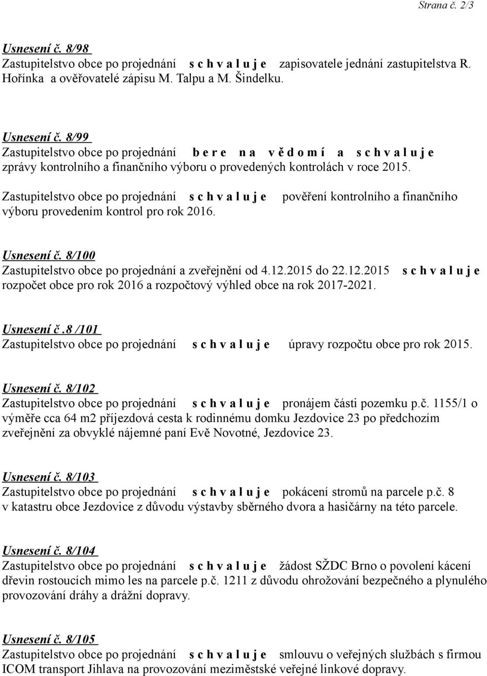 Usnesení č.8 /101 úpravy rozpočtu obce pro rok 2015. Usnesení č. 8/102 pronájem části pozemku p.č. 1155/1 o výměře cca 64 m2 příjezdová cesta k rodinnému domku Jezdovice 23 po předchozím zveřejnění za obvyklé nájemné paní Evě Novotné, Jezdovice 23.