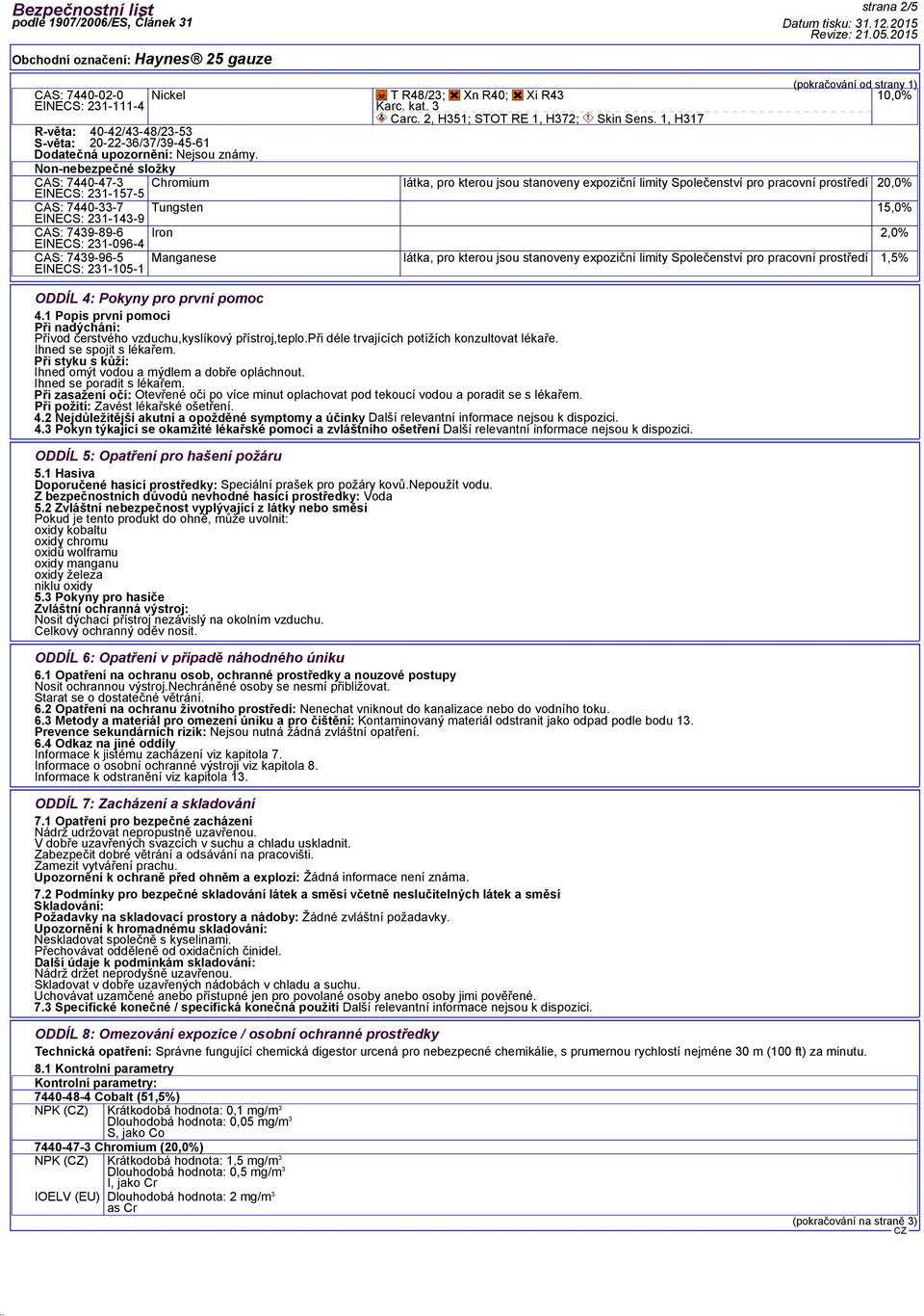 Non-nebezpečné složky CAS: 7440-47-3 EINECS: 231-157-5 CAS: 7440-33-7 EINECS: 231-143-9 CAS: 7439-89-6 (pokračování od strany 1) 10,0% Chromium látka, pro kterou jsou stanoveny expoziční limity