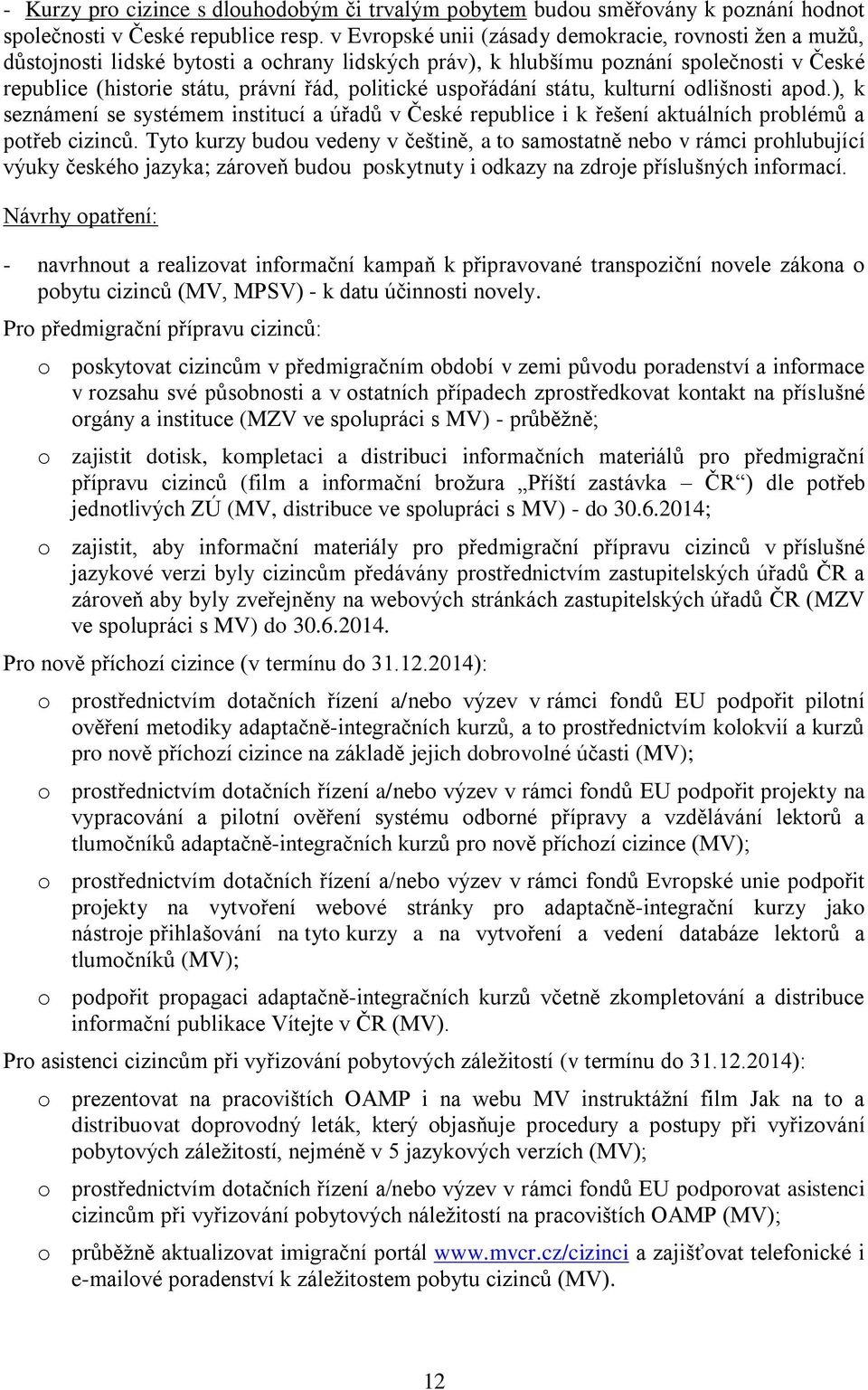 uspořádání státu, kulturní odlišnosti apod.), k seznámení se systémem institucí a úřadů v České republice i k řešení aktuálních problémů a potřeb cizinců.