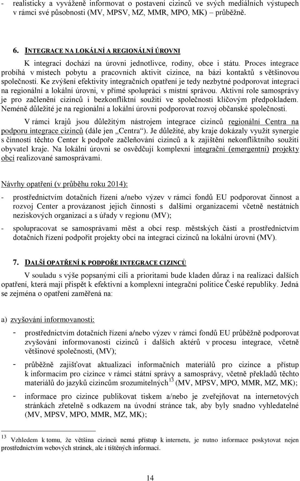 Proces integrace probíhá v místech pobytu a pracovních aktivit cizince, na bázi kontaktů s většinovou společností.