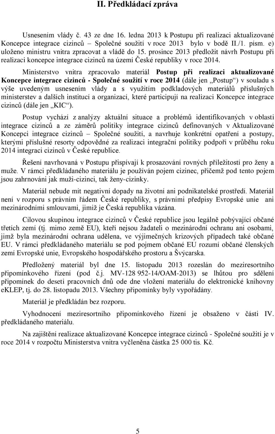 Ministerstvo vnitra zpracovalo materiál Postup při realizaci aktualizované Koncepce integrace cizinců - Společné soužití v roce 2014 (dále jen Postup ) v souladu s výše uvedeným usnesením vlády a s