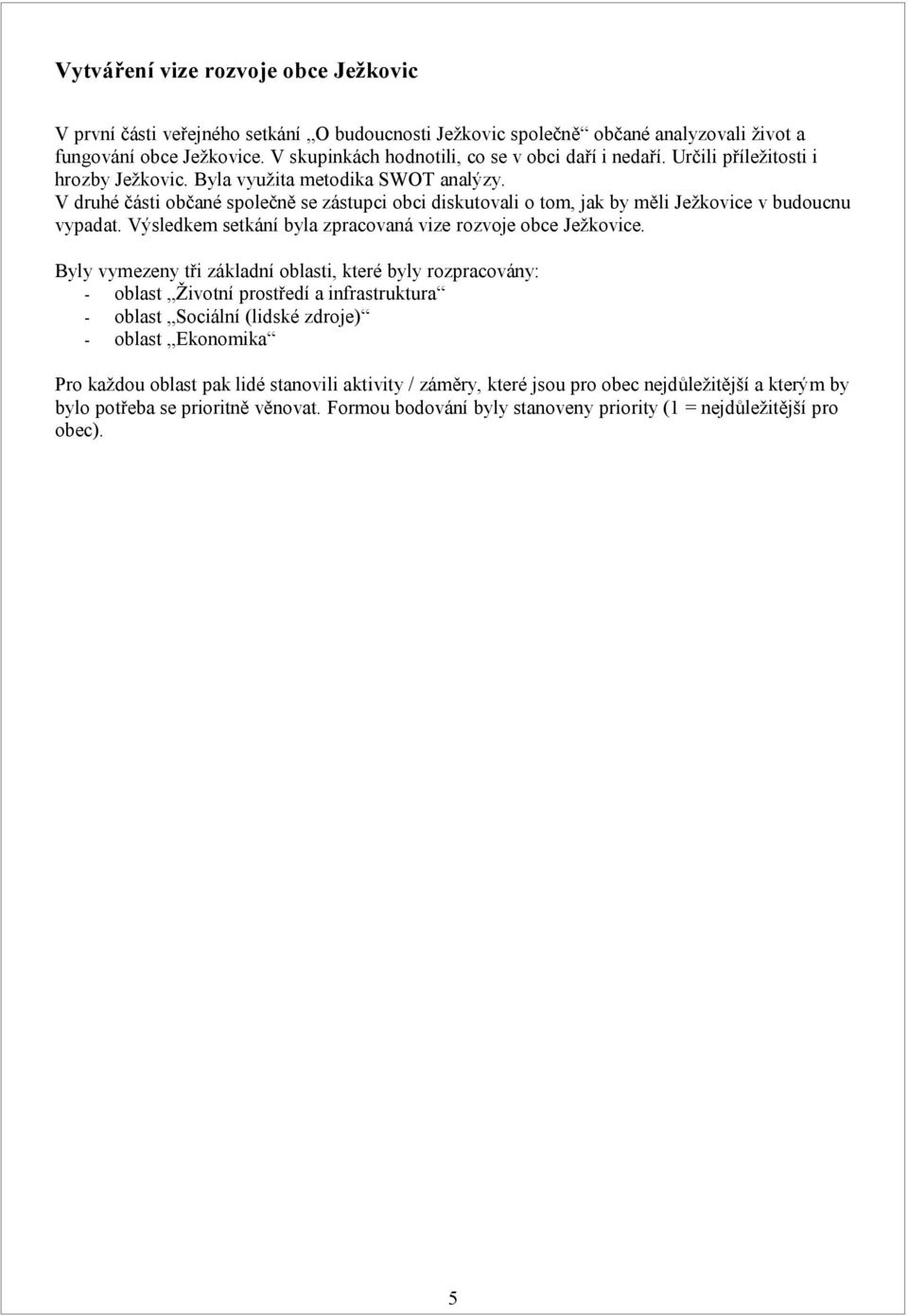 V druhé části občané společně se zástupci obci diskutovali o tom, jak by měli Ježkovice v budoucnu vypadat. Výsledkem setkání byla zpracovaná vize rozvoje obce Ježkovice.