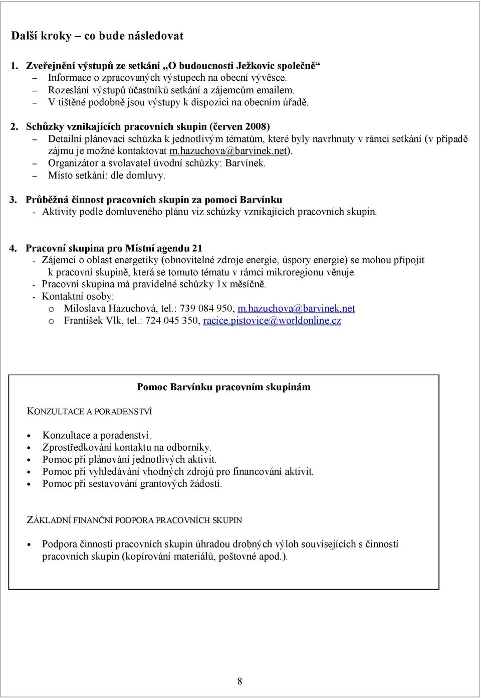 Schůzky vznikajících pracovních skupin (červen 2008) Detailní plánovací schůzka k jednotlivým tématům, které byly navrhnuty v rámci setkání (v případě zájmu je možné kontaktovat m.hazuchova@barvinek.