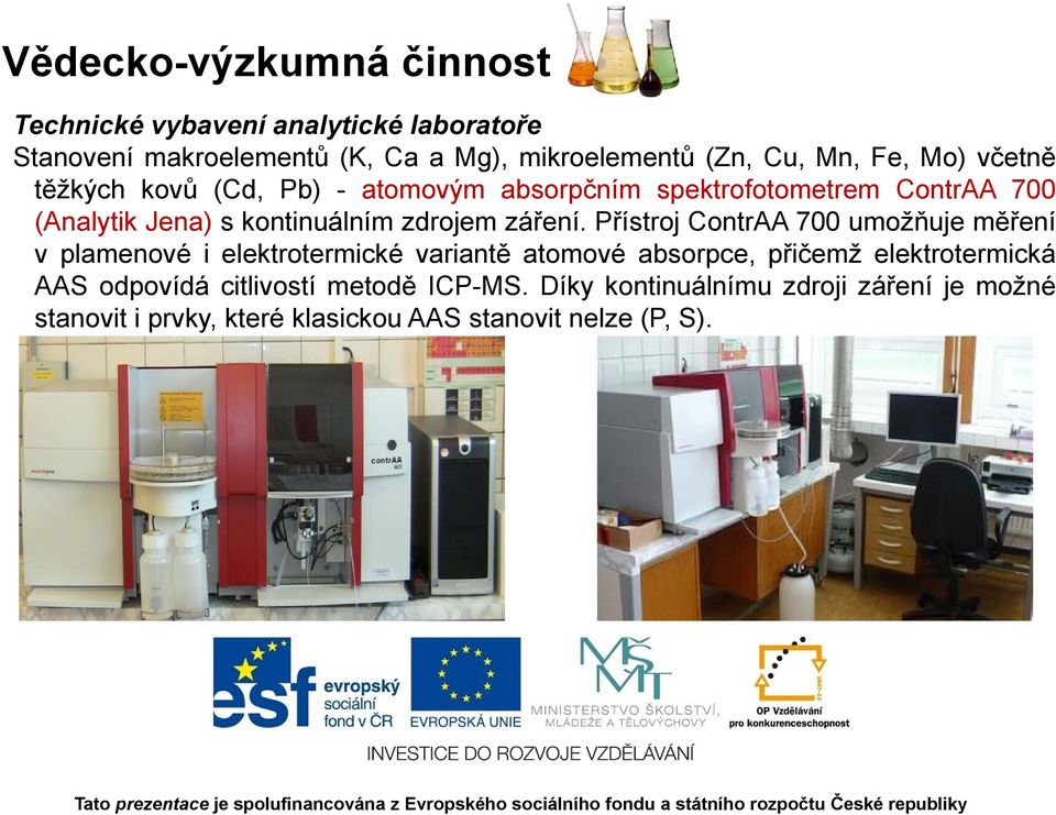 Přístroj ContrAA 700 umožňuje měření v plamenové i elektrotermické variantě atomové absorpce, přičemž elektrotermická AAS