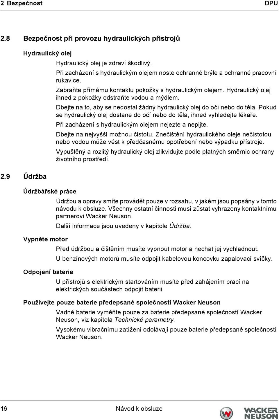 Hydraulický olej ihned z pokožky odstraňte vodou a mýdlem. Dbejte na to, aby se nedostal žádný hydraulický olej do očí nebo do těla.