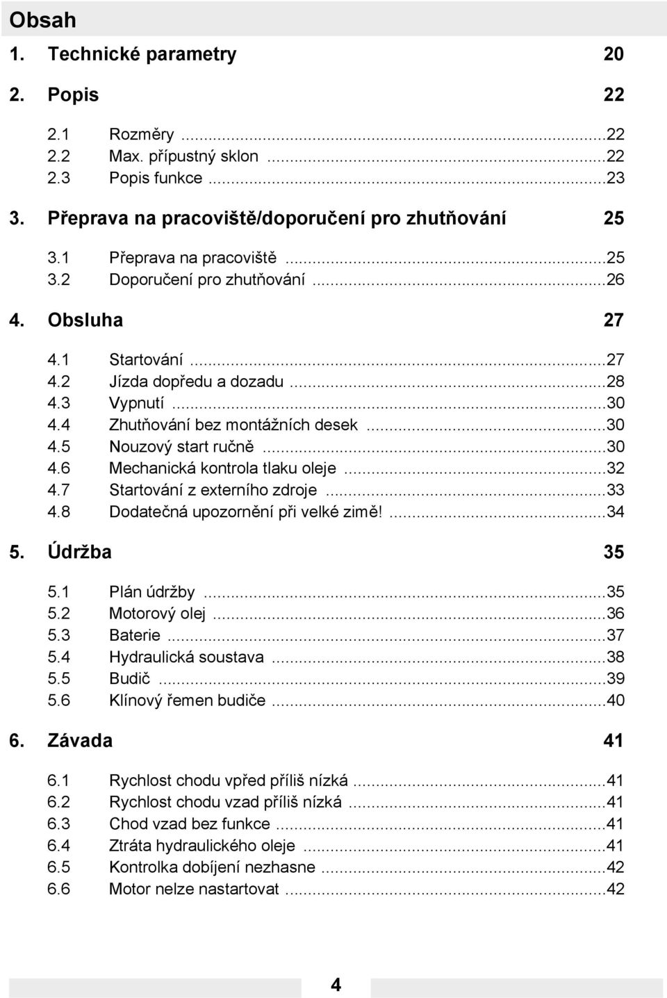 7 Startování z externího zdroje...33 4.8 Dodatečná upozornění při velké zimě!...34 5. Údržba 35 5.1 Plán údržby...35 5.2 Motorový olej...36 5.3 Baterie...37 5.4 Hydraulická soustava...38 5.5 Budič.