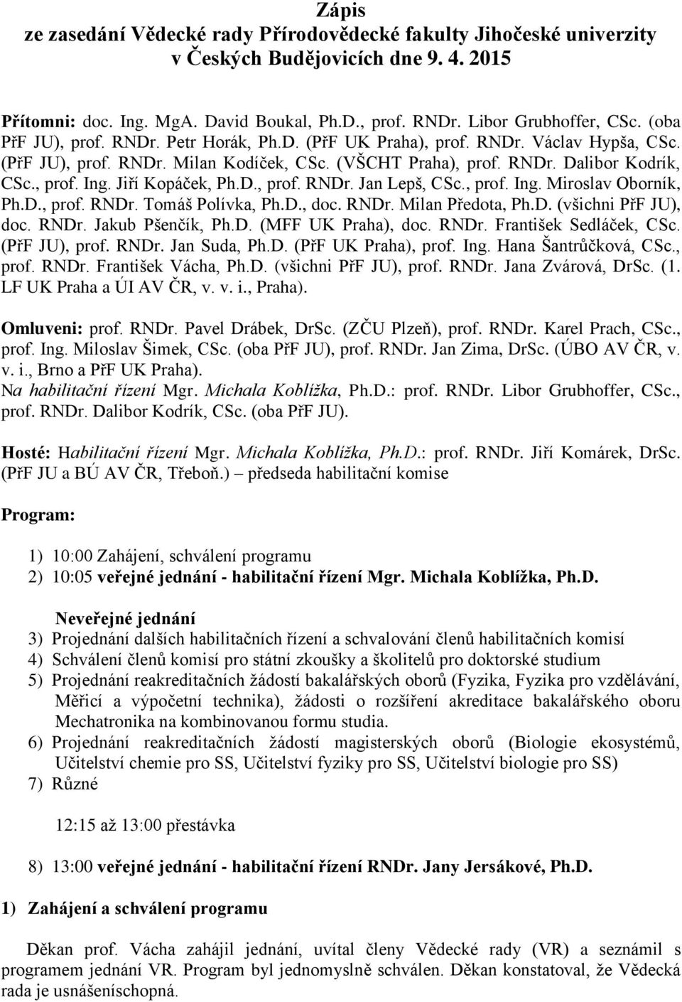 Jiří Kopáček, Ph.D., prof. RNDr. Jan Lepš, CSc., prof. Ing. Miroslav Oborník, Ph.D., prof. RNDr. Tomáš Polívka, Ph.D., doc. RNDr. Milan Předota, Ph.D. (všichni PřF JU), doc. RNDr. Jakub Pšenčík, Ph.D. (MFF UK Praha), doc.