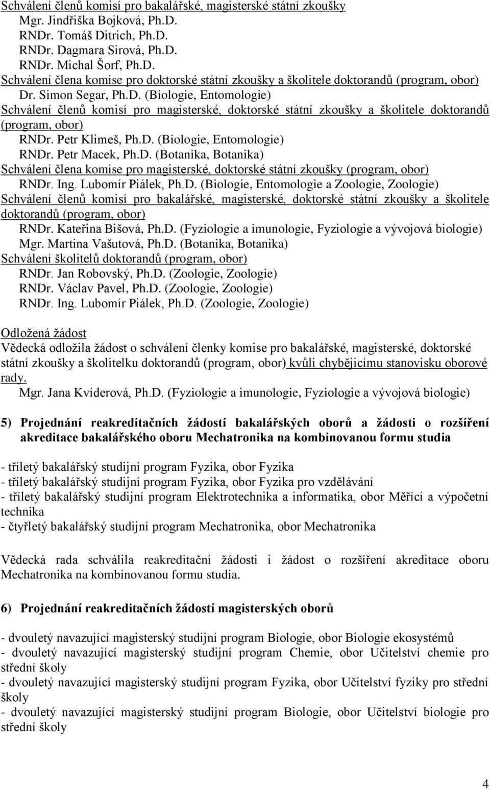 Petr Macek, Ph.D. (Botanika, Botanika) Schválení člena komise pro magisterské, doktorské státní zkoušky (program, obor) RNDr. Ing. Lubomír Piálek, Ph.D. (Biologie, Entomologie a Zoologie, Zoologie) Schválení členů komisí pro bakalářské, magisterské, doktorské státní zkoušky a školitele doktorandů (program, obor) RNDr.