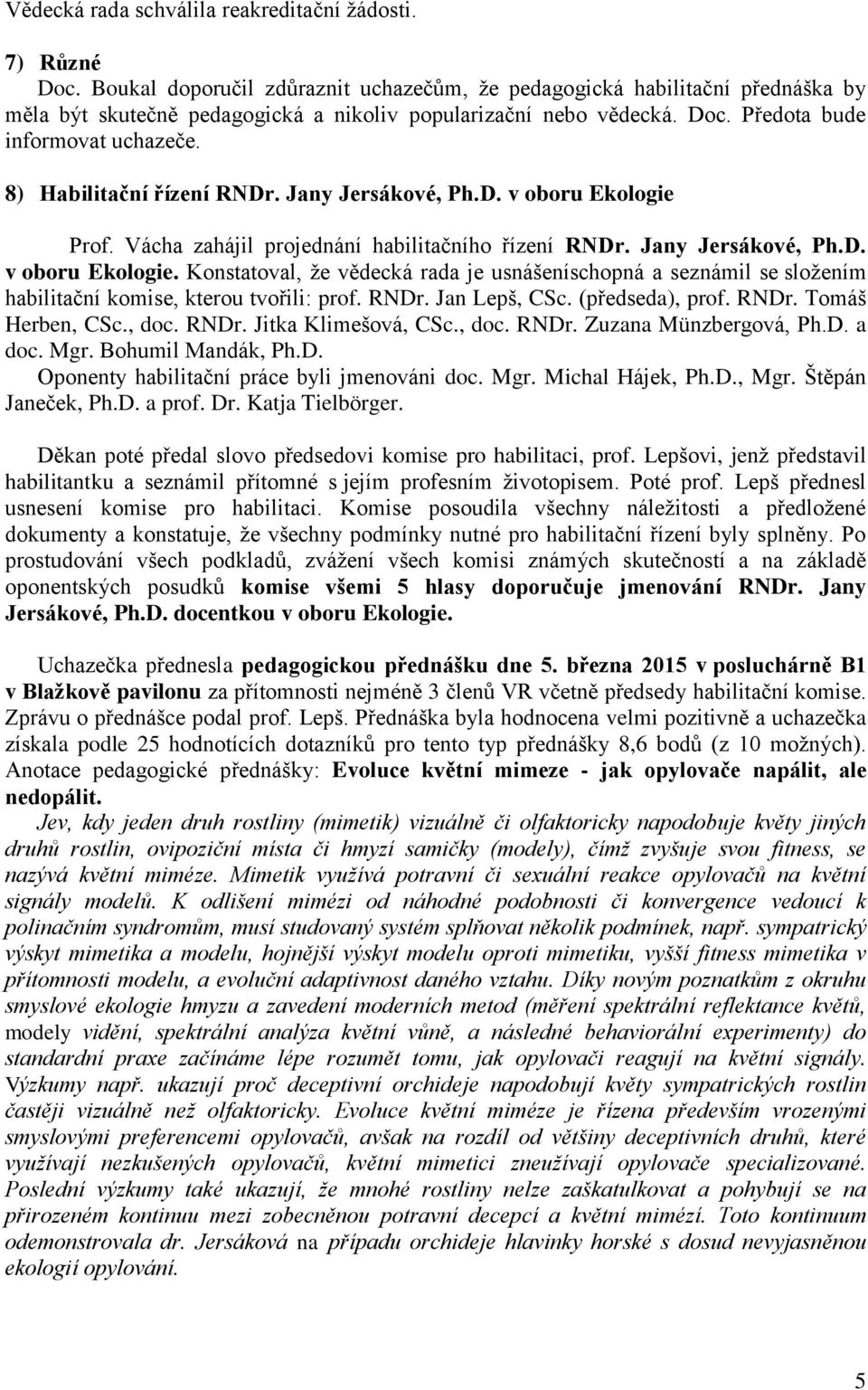 8) Habilitační řízení RNDr. Jany Jersákové, Ph.D. v oboru Ekologie Prof. Vácha zahájil projednání habilitačního řízení RNDr. Jany Jersákové, Ph.D. v oboru Ekologie. Konstatoval, že vědecká rada je usnášeníschopná a seznámil se složením habilitační komise, kterou tvořili: prof.