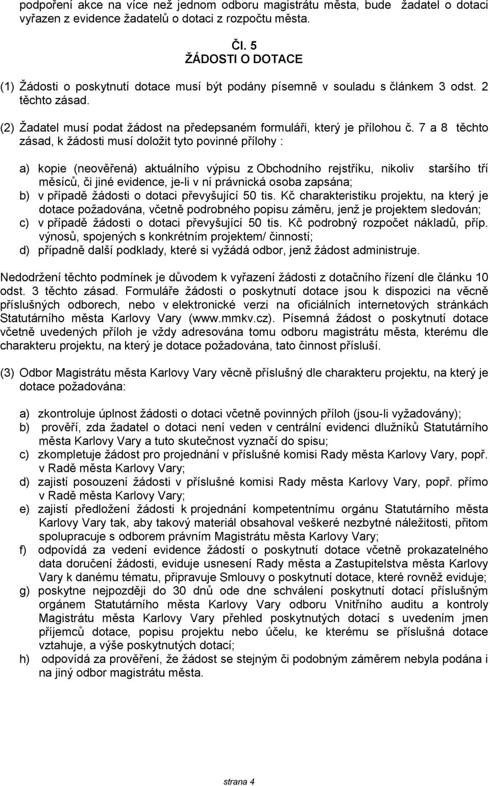 7 a 8 těchto zásad, k ţádosti musí doloţit tyto povinné přílohy : a) kopie (neověřená) aktuálního výpisu z Obchodního rejstříku, nikoliv staršího tří měsíců, či jiné evidence, je-li v ní právnická