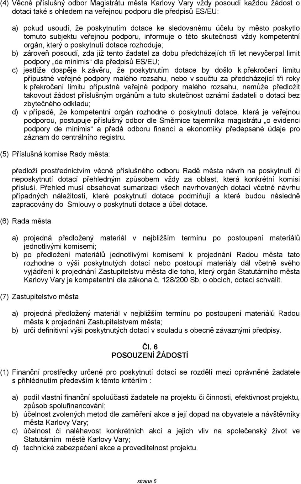 ţadatel za dobu předcházejích tří let nevyčerpal limit podpory de minimis dle předpisů ES/EU; c) jestliţe dospěje k závěru, ţe poskytnutím dotace by došlo k překročení limitu přípustné veřejné