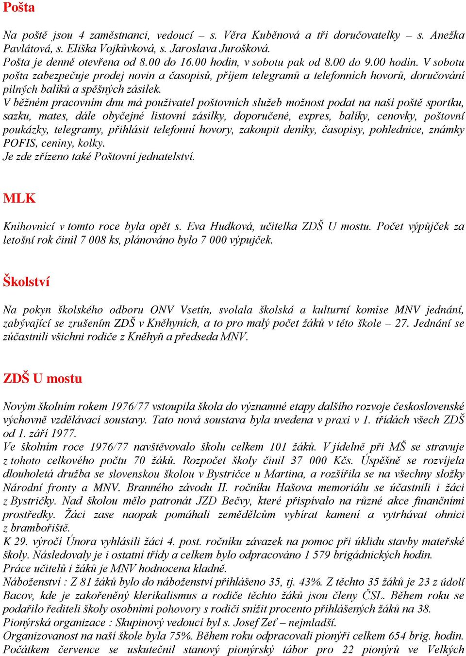 V běžném pracovním dnu má použivatel poštovních služeb možnost podat na naší poště sportku, sazku, mates, dále obyčejné listovní zásilky, doporučené, expres, balíky, cenovky, poštovní poukázky,