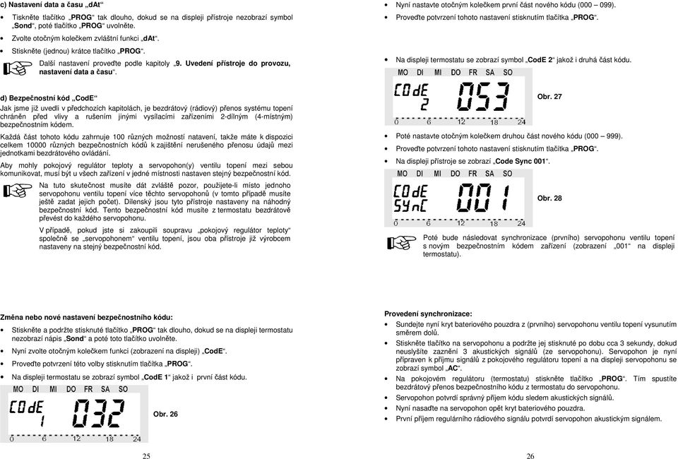 Nyní nastavte otočným kolečkem první část nového kódu (000 099). Proveďte potvrzení tohoto nastavení stisknutím tlačítka PROG. Na displeji termostatu se zobrazí symbol CodE 2 jakož i druhá část kódu.