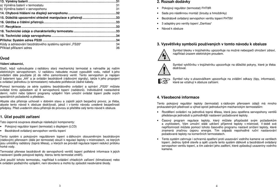 ..34 Kódy a adresování bezdrátového systému spínání FS20 34 Příklad přiřazení adres 36 Úvod Vážení zákazníci, Stačí, když vyšroubujete z radiátoru starý mechanický termostat a nahradíte jej naším