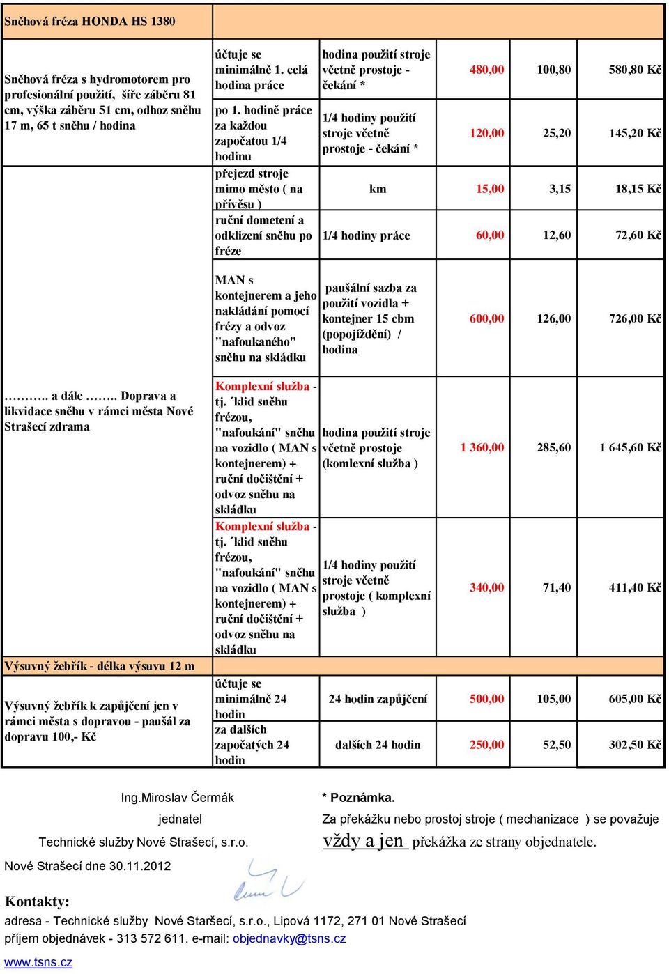 použití vozidla + nakládání pomocí kontejner 15 cbm frézy a (popojíždění) / "nafoukaného" hodina sněhu na skládku 600,00 126,00 726,00 Kč.. a dále.