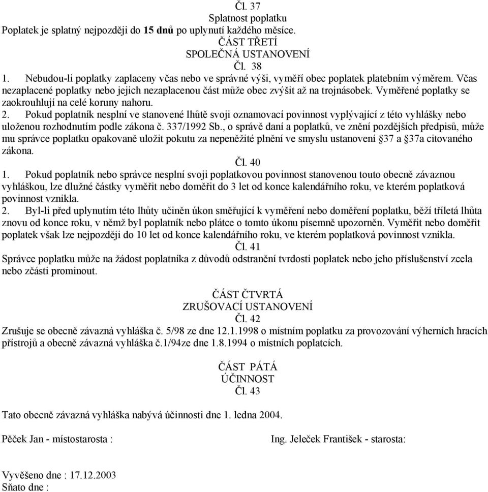 Vyměřené poplatky se zaokrouhlují na celé koruny nahoru. 2. Pokud poplatník nesplní ve stanovené lhůtě svoji oznamovací povinnost vyplývající z této vyhlášky nebo uloženou rozhodnutím podle zákona č.