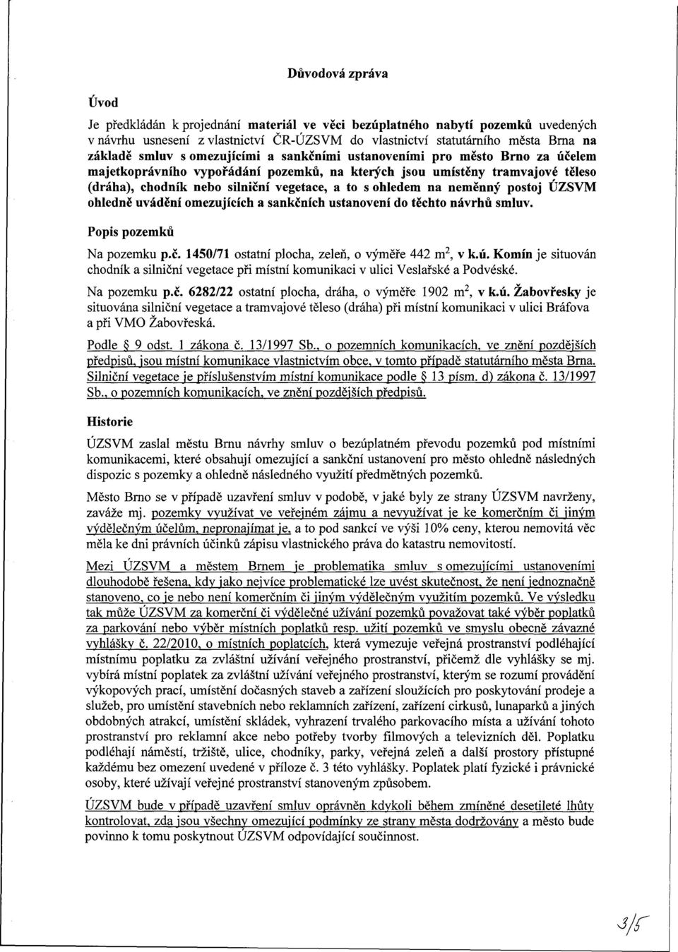 na neměnný postoj ÚZSVM ohledně uvádění omezujících a sankčních ustanovení do těchto návrhů smluv. Popis pozemků Na pozemku p.č. 1450/71 ostatní plocha, zeleň, o výměře 442 m 2, v k.ú.