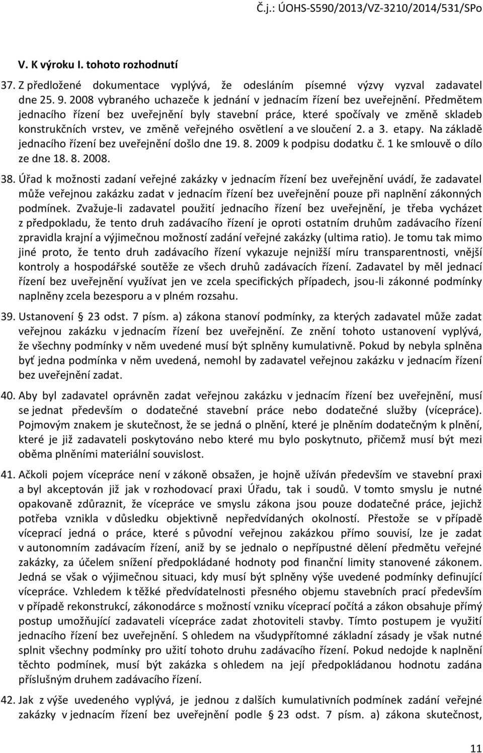 Na základě jednacího řízení bez uveřejnění došlo dne 19. 8. 2009 k podpisu dodatku č. 1 ke smlouvě o dílo ze dne 18. 8. 2008. 38.