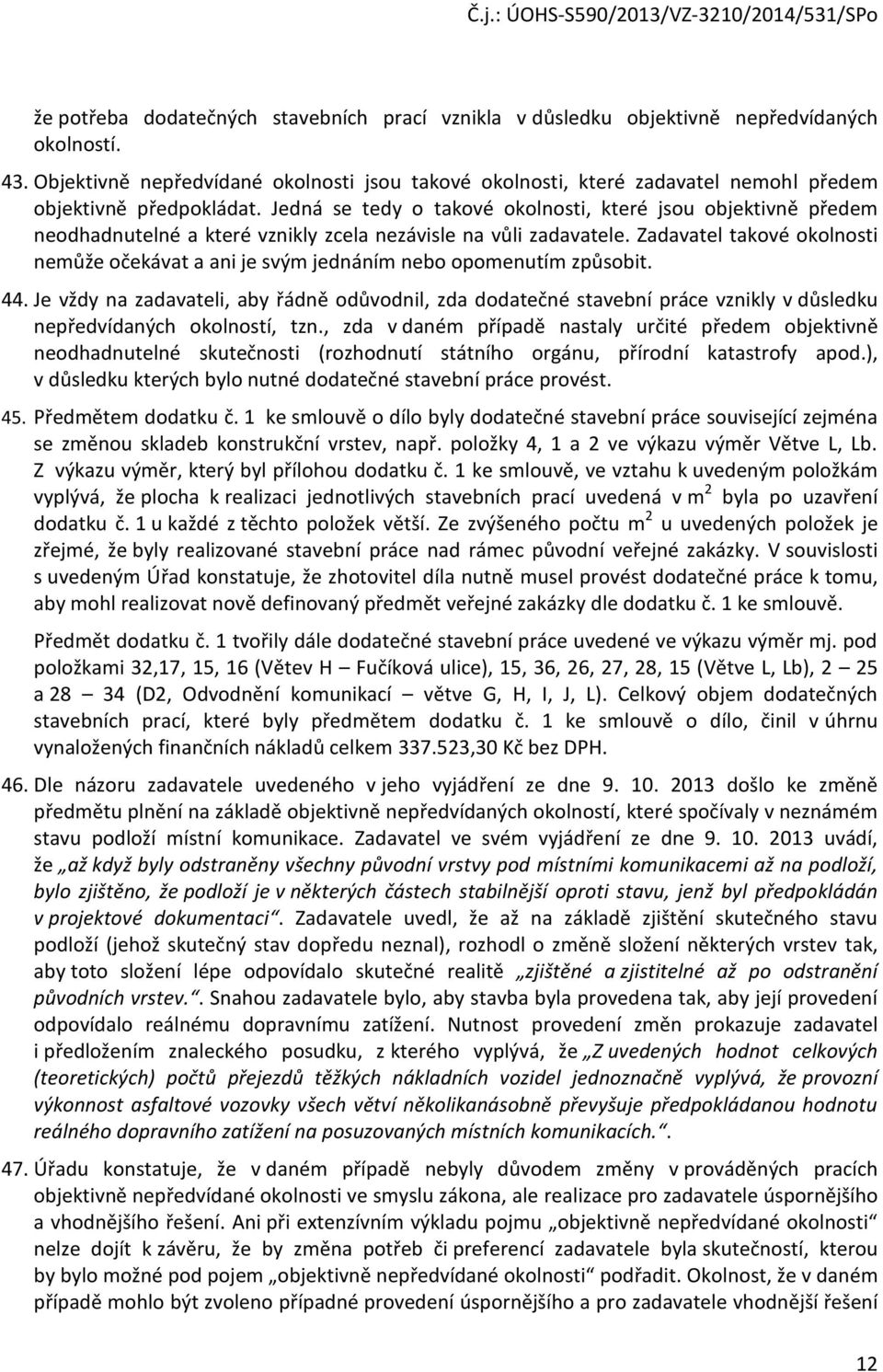 Jedná se tedy o takové okolnosti, které jsou objektivně předem neodhadnutelné a které vznikly zcela nezávisle na vůli zadavatele.