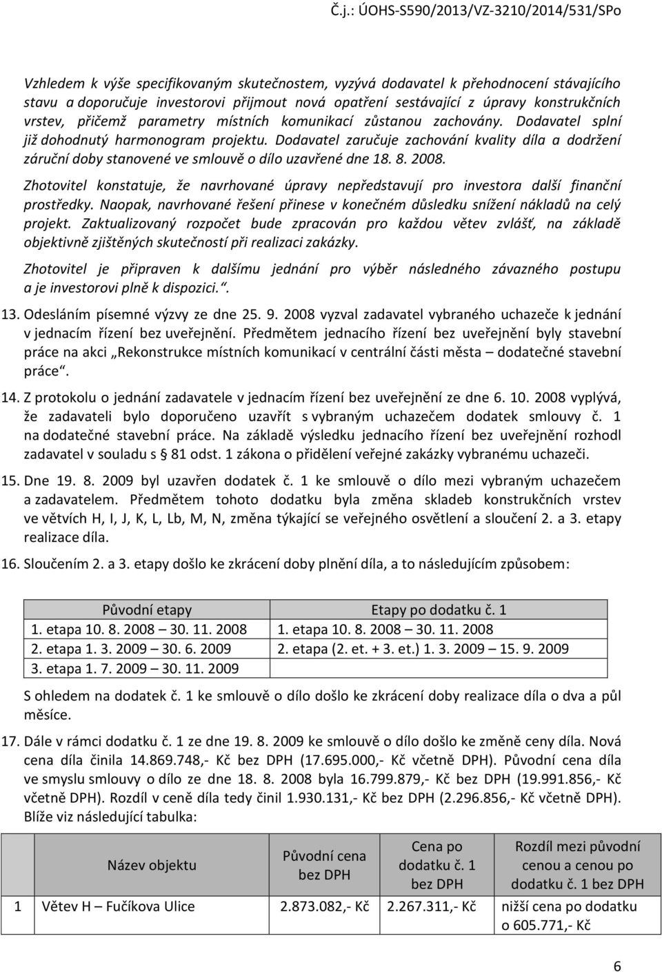 Dodavatel zaručuje zachování kvality díla a dodržení záruční doby stanovené ve smlouvě o dílo uzavřené dne 18. 8. 2008.