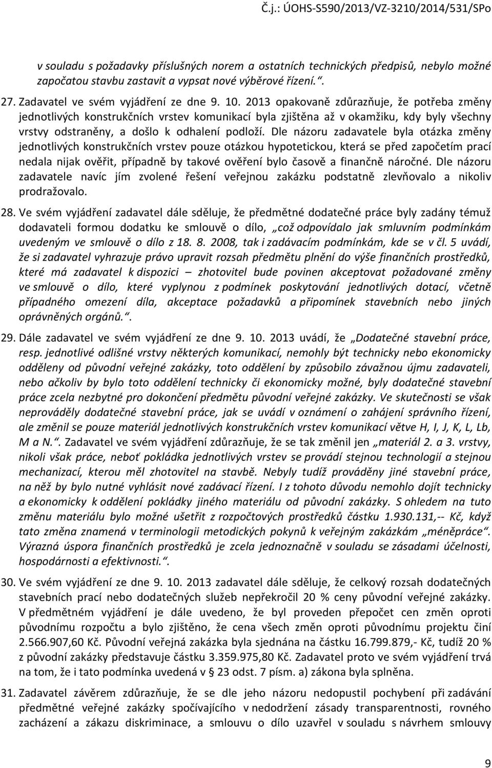 Dle názoru zadavatele byla otázka změny jednotlivých konstrukčních vrstev pouze otázkou hypotetickou, která se před započetím prací nedala nijak ověřit, případně by takové ověření bylo časově a