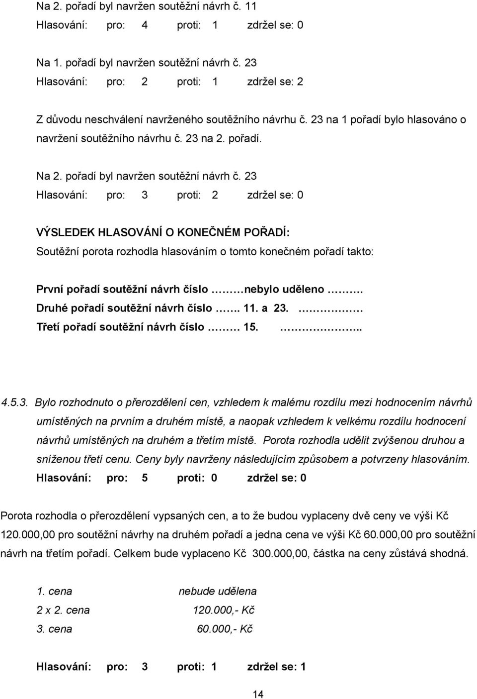 23 Hlasování: pro: 3 proti: 2 zdrţel se: 0 VÝSLEDEK HLASOVÁNÍ O KONEČNÉM POŘADÍ: Soutěţní porota rozhodla hlasováním o tomto konečném pořadí takto: První pořadí soutěţní návrh číslo nebylo uděleno.