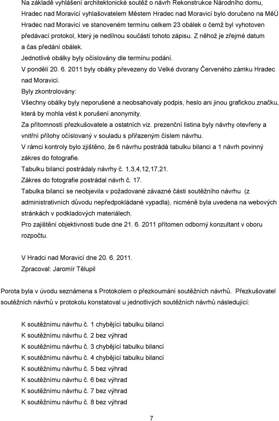 Jednotlivé obálky byly očíslovány dle termínu podání. V pondělí 20. 6. 2011 byly obálky převezeny do Velké dvorany Červeného zámku Hradec nad Moravicí.