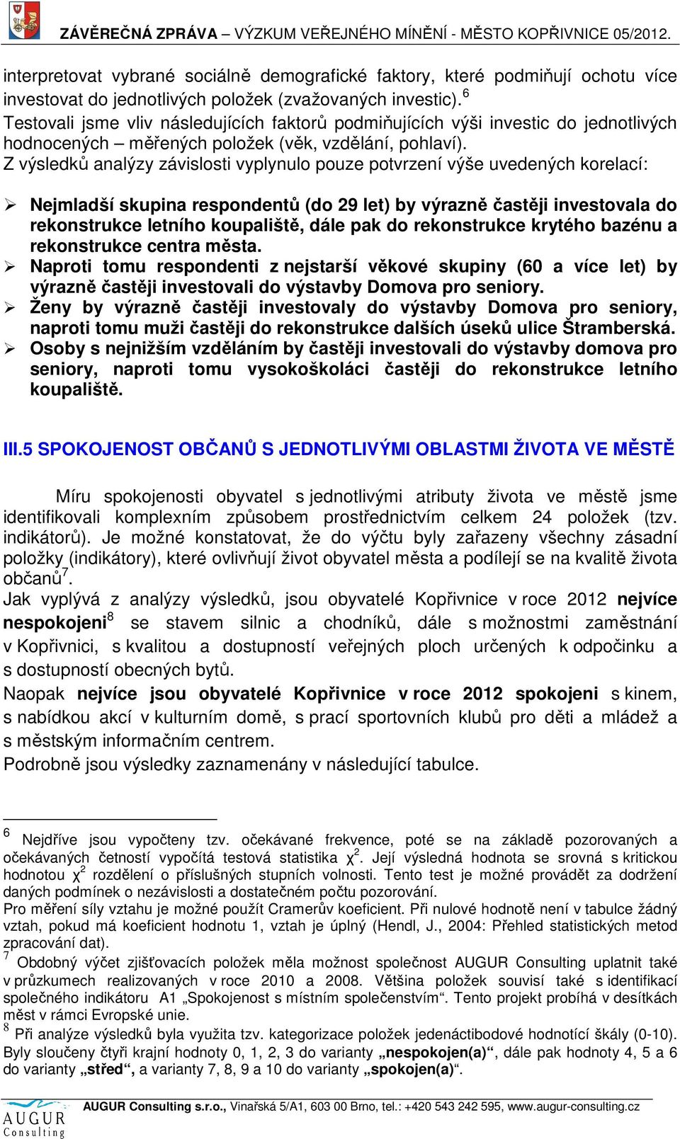 Z výsledků analýzy závislosti vyplynulo pouze potvrzení výše uvedených korelací: Nejmladší skupina respondentů (do 29 let) by výrazně častěji investovala do rekonstrukce letního koupaliště, dále pak