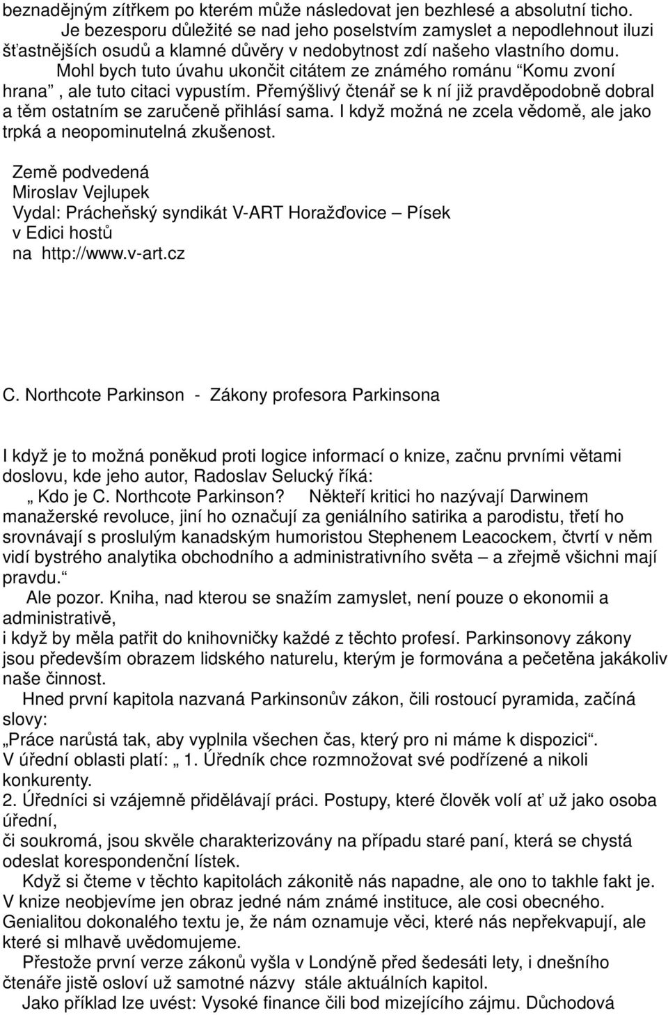 Mohl bych tuto úvahu ukončit citátem ze známého románu Komu zvoní hrana, ale tuto citaci vypustím. Přemýšlivý čtenář se k ní již pravděpodobně dobral a těm ostatním se zaručeně přihlásí sama.